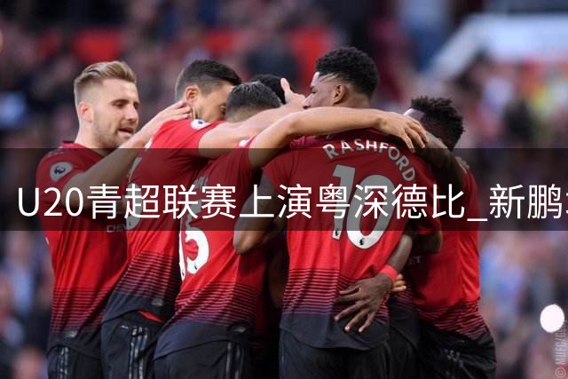 U20青超联赛上演粤深德比 新鹏城小将点射绝平广州豹